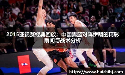 悟空体育2015亚锦赛经典回放：中国男篮对阵伊朗的精彩瞬间与战术分析