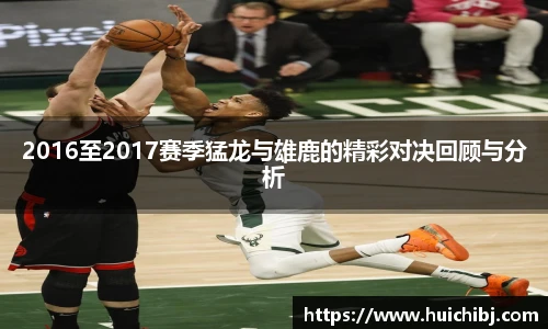 悟空体育2016至2017赛季猛龙与雄鹿的精彩对决回顾与分析