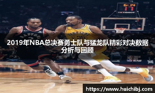 悟空体育2019年NBA总决赛勇士队与猛龙队精彩对决数据分析与回顾