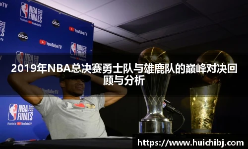 悟空体育2019年NBA总决赛勇士队与雄鹿队的巅峰对决回顾与分析