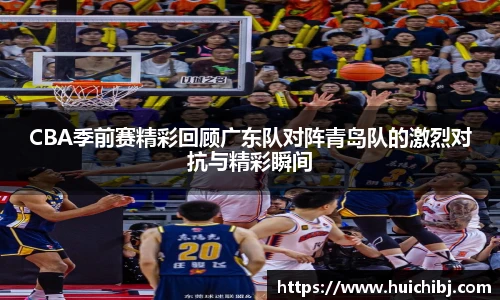 悟空体育CBA季前赛精彩回顾广东队对阵青岛队的激烈对抗与精彩瞬间