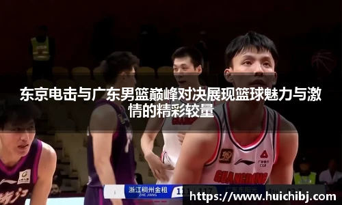悟空体育东京电击与广东男篮巅峰对决展现篮球魅力与激情的精彩较量