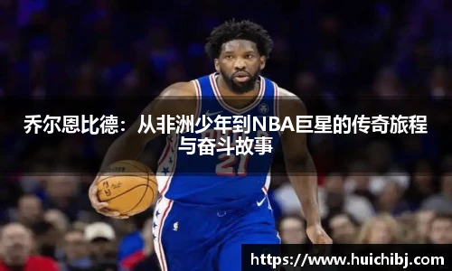 悟空体育乔尔恩比德：从非洲少年到NBA巨星的传奇旅程与奋斗故事