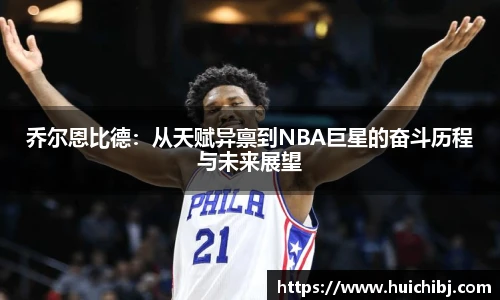 悟空体育乔尔恩比德：从天赋异禀到NBA巨星的奋斗历程与未来展望