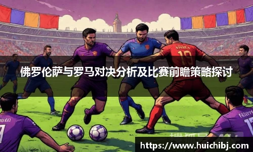 悟空体育佛罗伦萨与罗马对决分析及比赛前瞻策略探讨