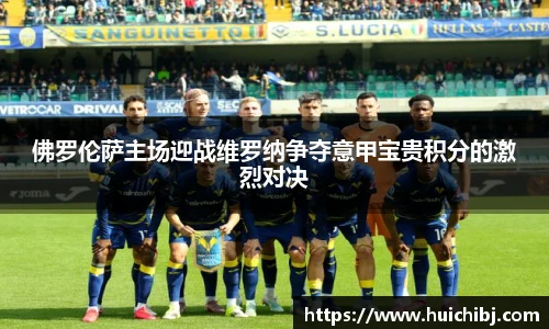 佛罗伦萨主场迎战维罗纳争夺意甲宝贵积分的激烈对决