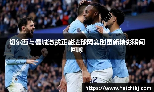 悟空体育切尔西与曼城激战正酣进球网实时更新精彩瞬间回顾