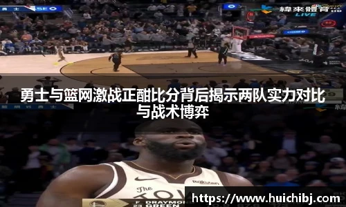 悟空体育勇士与篮网激战正酣比分背后揭示两队实力对比与战术博弈