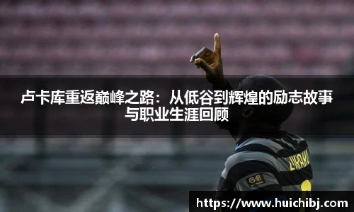 悟空体育卢卡库重返巅峰之路：从低谷到辉煌的励志故事与职业生涯回顾