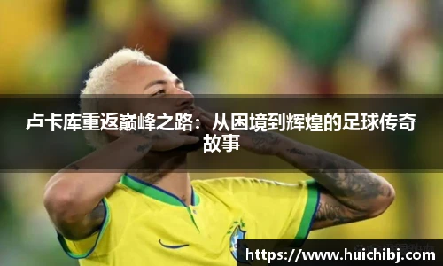 悟空体育卢卡库重返巅峰之路：从困境到辉煌的足球传奇故事