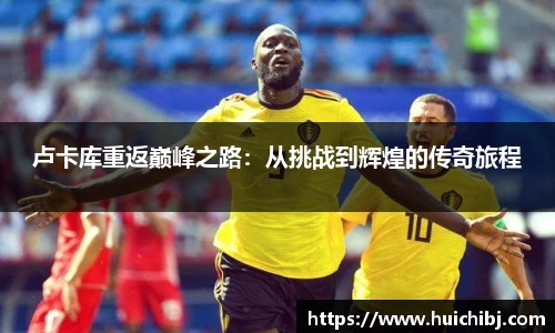 悟空体育卢卡库重返巅峰之路：从挑战到辉煌的传奇旅程