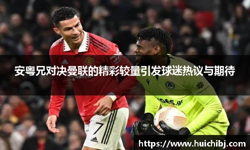 悟空体育安粤兄对决曼联的精彩较量引发球迷热议与期待