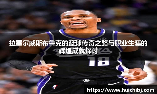 悟空体育拉塞尔威斯布鲁克的篮球传奇之路与职业生涯的辉煌成就探讨