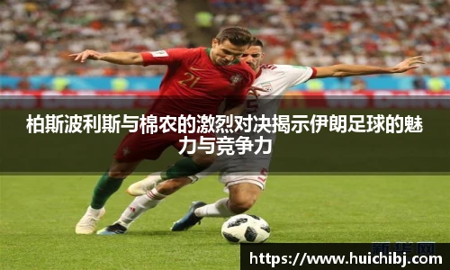 悟空体育柏斯波利斯与棉农的激烈对决揭示伊朗足球的魅力与竞争力