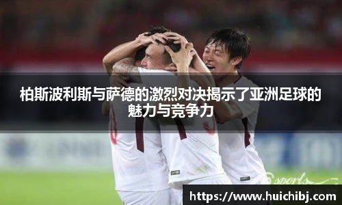 悟空体育柏斯波利斯与萨德的激烈对决揭示了亚洲足球的魅力与竞争力