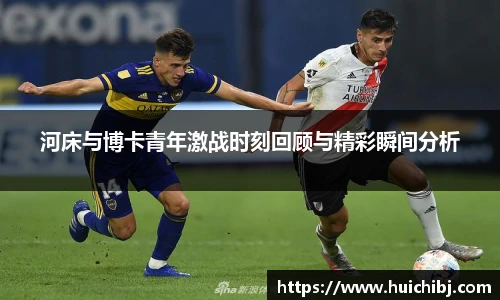 悟空体育河床与博卡青年激战时刻回顾与精彩瞬间分析