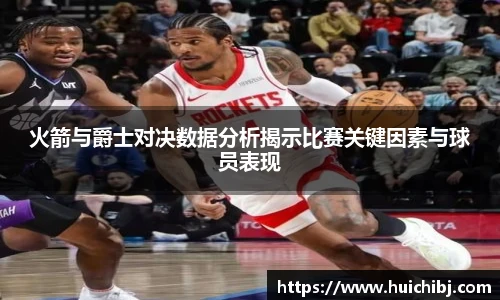 悟空体育火箭与爵士对决数据分析揭示比赛关键因素与球员表现