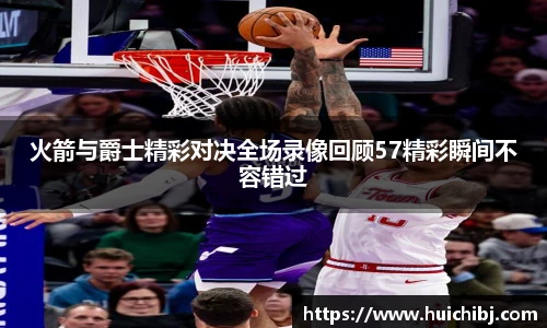 悟空体育火箭与爵士精彩对决全场录像回顾57精彩瞬间不容错过