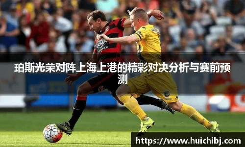 悟空体育珀斯光荣对阵上海上港的精彩对决分析与赛前预测