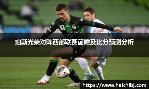 悟空体育珀斯光荣对阵西部联赛前瞻及比分预测分析