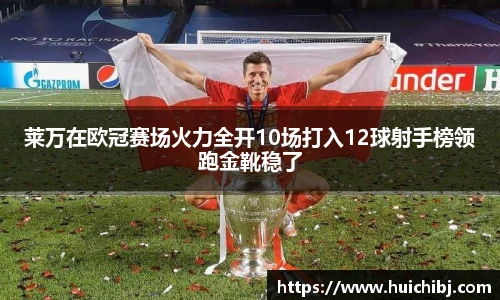 悟空体育莱万在欧冠赛场火力全开10场打入12球射手榜领跑金靴稳了