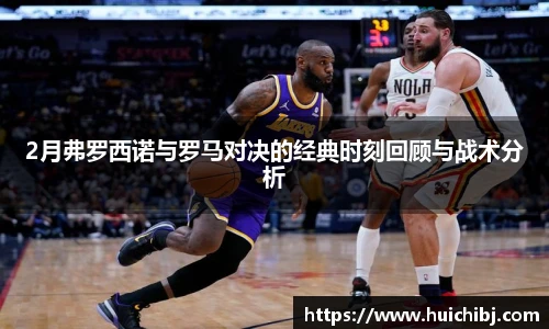 悟空体育2月弗罗西诺与罗马对决的经典时刻回顾与战术分析